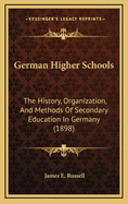 German Higher Schools: The History, Organization and Methods of Secondary Education in Germany