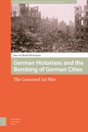 German Historians and the Bombing of German Cities: The Contested Air War