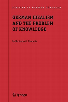 German Idealism and the Problem of Knowledge:: Kant, Fichte, Schelling, and Hegel - Limnatis, Nectarios G.