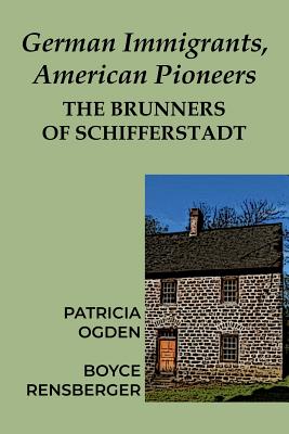 German Immigrants, American Pioneers: The Brunners of Schifferstadt - Ogden, Patricia, and Rensberger, Boyce