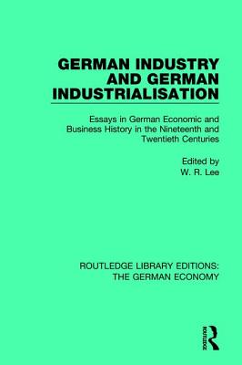 German Industry and German Industrialisation: Essays in German Economic and Business History in the Nineteenth and Twentieth Centuries - Lee, Robert (Editor)