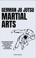 German Ju Jutsu Martial Arts: Exploring Inner Fortitude And Resilience: Peaceful Self-Defense Techniques