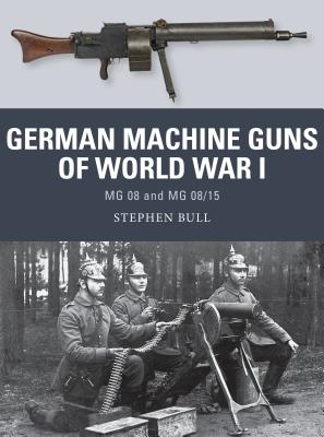 German Machine Guns of World War I: MG 08 and MG 08/15 - Bull, Stephen, Dr.
