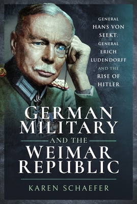 German Military and the Weimar Republic: General Hans von Seekt, General Erich Ludendorff and the Rise of Hitler - Schaefer, Karen