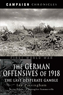 German Offensives of 1918: Campaign Chronicle Series - The Last Desperate Gamble