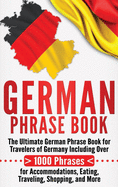 German Phrase Book: The Ultimate German Phrase Book for Travelers of Germany, Including Over 1000 Phrases for Accommodations, Eating, Traveling, Shopping, and More