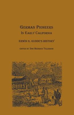 German Pioneers in Early California: Erwin G. Gudde's History - Gudde, Erwin Gustav, and Tolzmann, Don Heinrich