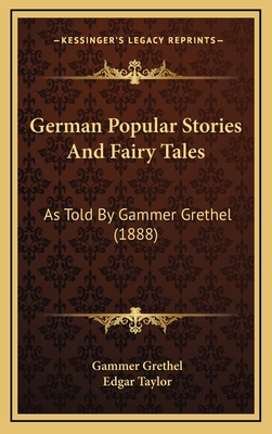 German Popular Stories and Fairy Tales: As Told by Gammer Grethel (1888) - Grethel, Gammer, and Taylor, Edgar (Translated by)