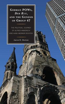 German Pows, Der Ruf, and the Genesis of Group 47: The Political Journey of Alfred Andersch and Hans Werner Richter - Horton, Aaron D