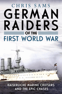 German Raiders of the First World War: Kaiserliche Marine Cruisers and the Epic Chases