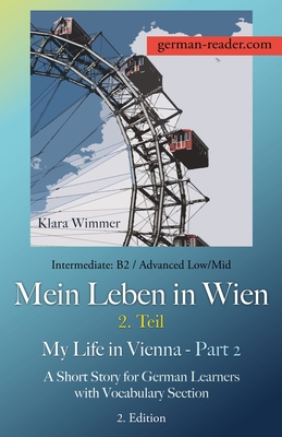 German Reader, Intermediate B2/Advanced Low/Mid - Mein Leben in Wien - 2. Teil / My Life in Vienna - Part 2: A Short Story for German Learners with Vocabulary Section, 2. Edition - Wimmer, Klara