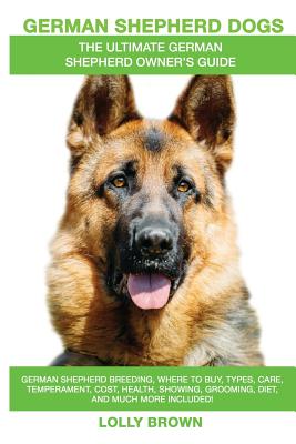 German Shepherd Dogs as Pets: German Shepherd breeding, where to buy, types, care, temperament, cost, health, showing, grooming, diet, and more included! An Ultimate German Shepherd Owner's Guide - Brown, Lolly