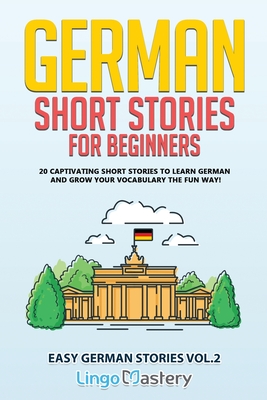 German Short Stories for Beginners: 20 Captivating Short Stories to Learn German & Grow Your Vocabulary the Fun Way! - Lingo Mastery
