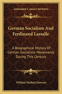 German Socialism And Ferdinand Lassalle: A Biographical History Of German Socialistic Movements During This Century