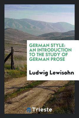 German Style: An Introduction to the Study of German Prose - Lewisohn, Ludwig