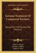 German Treatment Of Conquered Territory: Being Part II Of German War Practices