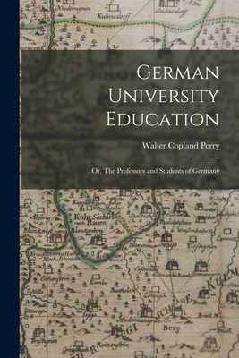 German University Education; or, The Professors and Students of Germany - Perry, Walter Copland