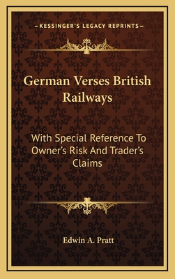 German Verses British Railways: With Special Reference to Owner's Risk and Trader's Claims - Pratt, Edwin A