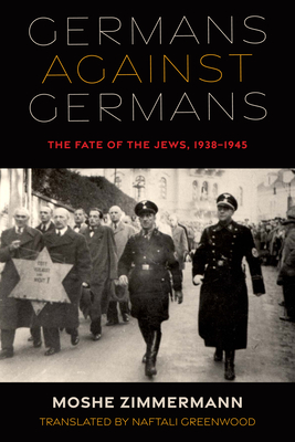 Germans Against Germans: The Fate of the Jews, 1938-1945 - Zimmermann, Moshe, and Greenwood, Naftali (Translated by)