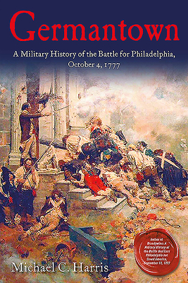 Germantown: A Military History of the Battle for Philadelphia, October 4, 1777 - Harris, Michael C.