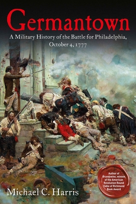 Germantown: A Military History of the Battle for Philadelphia, October 4, 1777 - Harris, Michael C