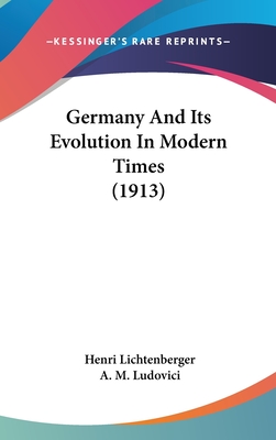 Germany And Its Evolution In Modern Times (1913) - Lichtenberger, Henri, and Ludovici, A M (Translated by)