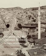 Germany and the Ottoman Railways: Art, Empire, and Infrastructure