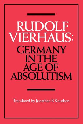 Germany in the Age of Absolutism - Vierhaus, Rudolf, and Knudsen, Jonathan B (Translated by)