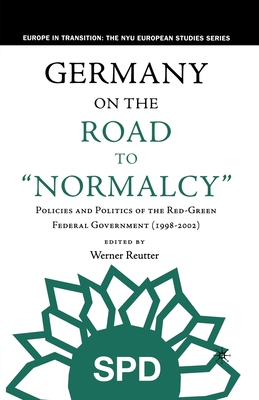 Germany on the Road to Normalcy: Policies and Politics of the Red-Green Federal Government (1998-2002) - Reutter, W (Editor)