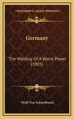 Germany: The Welding of a World Power (1905) - Schierbrand, Wolf Von