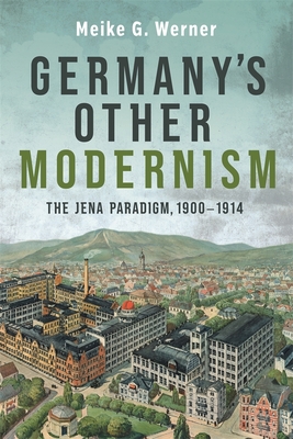 Germany's Other Modernism: The Jena Paradigm, 1900-1914 - Werner, Meike G, and Dowden, Stephen D (Translated by)