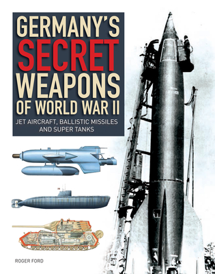 Germany's Secret Weapons of World War II: Jet Aircraft, Ballistic Missiles and Super Tanks - Ford, Roger
