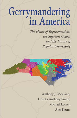 Gerrymandering in America: The House of Representatives, the Supreme Court, and the Future of Popular Sovereignty - McGann, Anthony J., and Smith, Charles Anthony, and Latner, Michael