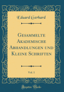 Gesammelte Akademische Abhandlungen Und Kleine Schriften, Vol. 1 (Classic Reprint)