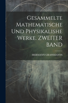 Gesammelte Mathematische Und Physikalishe Werke. ZWEITER BAND - Grassmanns, Hermann