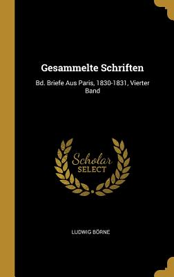 Gesammelte Schriften: Bd. Briefe Aus Paris, 1830-1831, Vierter Band - Borne, Ludwig