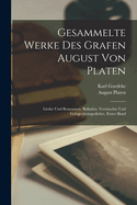 Gesammelte Werke Des Grafen August Von Platen: Lieder Und Romanzen. Balladen. Vermischte Und Gelegenheitsgedichte, Erster Band