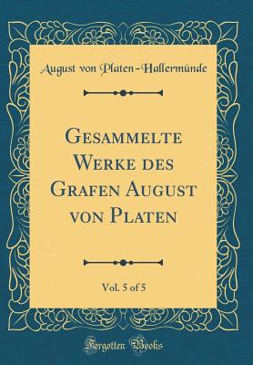 Gesammelte Werke Des Grafen August Von Platen, Vol. 5 of 5 (Classic Reprint) - Platen-Hallermunde, August Von