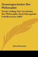 Gesamtgeschichte Der Philosophie: Zweite Auflage Der Geschichte Der Philosophie Nach Ideengehalt Und Beweisen (1903)