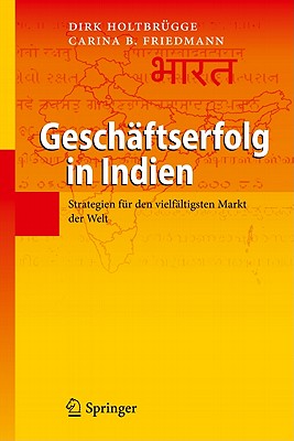 Geschaftserfolg in Indien: Strategien Fur Den Vielfaltigsten Markt Der Welt - Holtbr?gge, Dirk, and Friedmann, Carina B.
