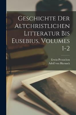 Geschichte Der Altchristlichen Litteratur Bis Eusebius, Volumes 1-2 - Von Harnack, Adolf, and Preuschen, Erwin