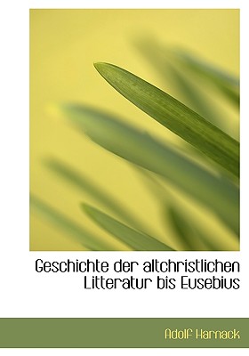 Geschichte Der Altchristlichen Litteratur Bis Eusebius - Harnack, Adolf