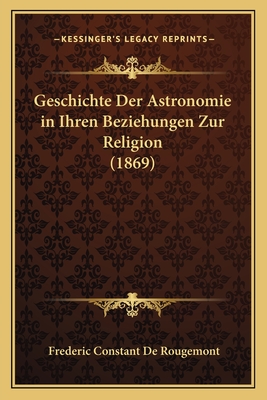 Geschichte Der Astronomie in Ihren Beziehungen Zur Religion (1869) - de Rougemont, Frederic Constant