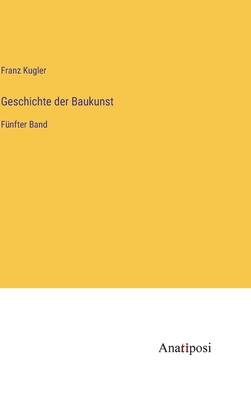 Geschichte der Baukunst: F?nfter Band - Kugler, Franz