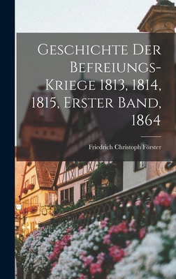 Geschichte Der Befreiungs-Kriege 1813, 1814, 1815, Erster Band, 1864 - Frster, Friedrich Christoph