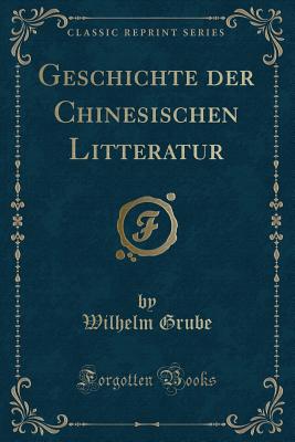 Geschichte Der Chinesischen Litteratur (Classic Reprint) - Grube, Wilhelm