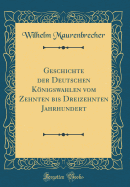 Geschichte Der Deutschen Knigswahlen Vom Zehnten Bis Dreizehnten Jahrhundert (Classic Reprint)