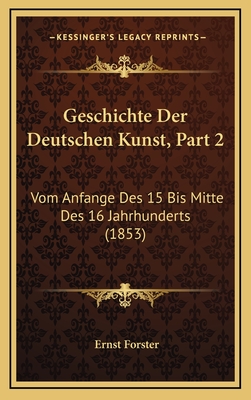 Geschichte Der Deutschen Kunst, Part 2: Vom Anfange Des 15 Bis Mitte Des 16 Jahrhunderts (1853) - Forster, Ernst