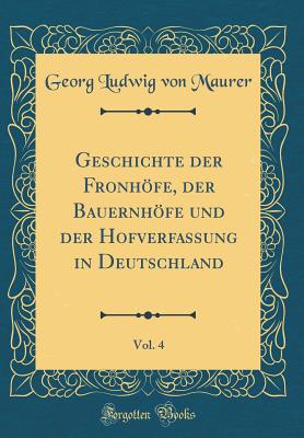 Geschichte Der Fronhfe, Der Bauernhfe Und Der Hofverfassung in Deutschland, Vol. 4 (Classic Reprint) - Maurer, Georg Ludwig Von