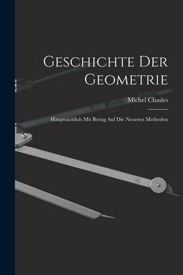 Geschichte Der Geometrie: Hauptschlich Mit Bezug Auf Die Neueren Methoden - Chasles, Michel